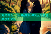 海角社区.hjf63畅享互动交流与资源共享新体验