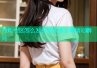海角社区怎么发视频快速分享精彩瞬间