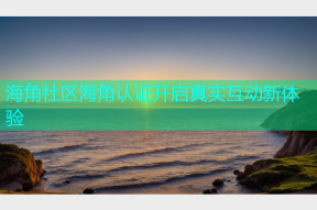 海角社区海角认证开启真实互动新体验