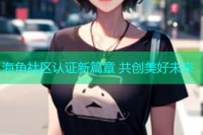 海角社区认证新篇章 共创美好未来