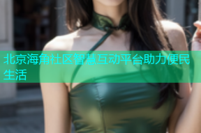 北京海角社区智慧互动平台助力便民生活