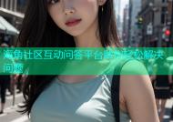 海角社区互动问答平台助你轻松解决问题
