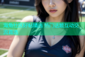 海角社区好帖精选 热门话题互动交流首选