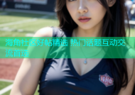 海角社区好帖精选 热门话题互动交流首选