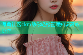 海角社区ckm助你轻松管理知识高效协作