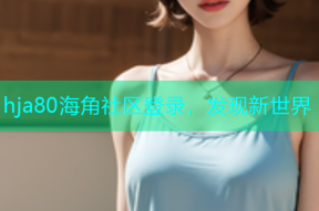 hja80海角社区登录，发现新世界
