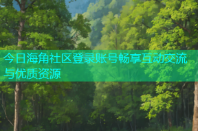 今日海角社区登录账号畅享互动交流与优质资源