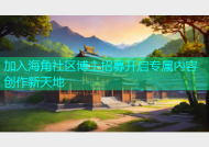 加入海角社区博主招募开启专属内容创作新天地
