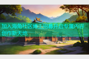 加入海角社区博主招募开启专属内容创作新天地