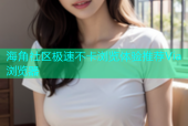 海角社区极速不卡浏览体验推荐Via浏览器