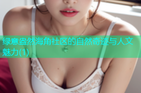 绿意盎然海角社区的自然奇迹与人文魅力(1)