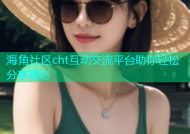 海角社区cht互动交流平台助你轻松分享精彩