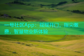 一号社区App：摇摇开门，指尖缴费，智慧物业新体验