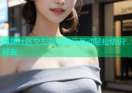 海角社区交友平台多元互动轻松结识好友
