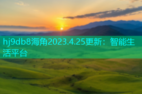 hj9db8海角2023.4.25更新：智能生活平台