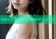 海角社区敢问敢答快速解惑互动平台