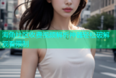 海角社区收费视频解析神器轻松破解观看限制