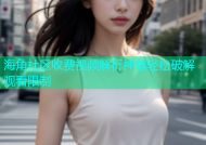 海角社区收费视频解析神器轻松破解观看限制