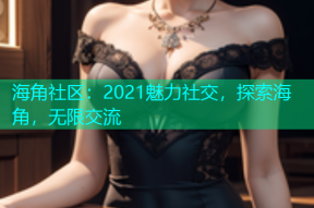 海角社区：2021魅力社交，探索海角，无限交流