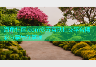 海角社区.com多元互动社交平台精彩分享尽在掌握