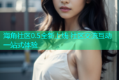 海角社区0.5全新上线 社区交流互动一站式体验