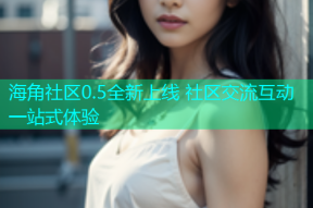 海角社区0.5全新上线 社区交流互动一站式体验