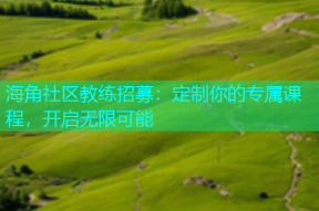 海角社区教练招募：定制你的专属课程，开启无限可能