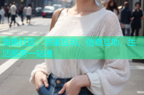 海角社区：邻里互动，信息互助，生活服务一站通