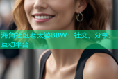 海角社区老太婆BBW：社交、分享、互动平台