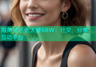 海角社区老太婆BBW：社交、分享、互动平台