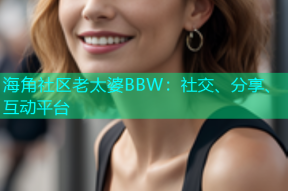 海角社区老太婆BBW：社交、分享、互动平台