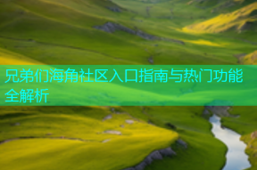 兄弟们海角社区入口指南与热门功能全解析