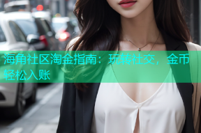 海角社区淘金指南：玩转社交，金币轻松入账