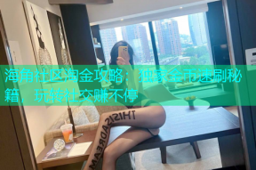 海角社区淘金攻略：独家金币速刷秘籍，玩转社交赚不停