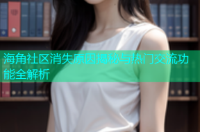 海角社区消失原因揭秘与热门交流功能全解析
