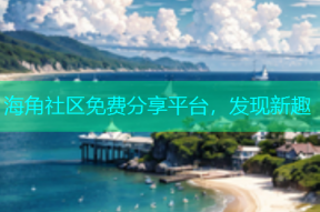 海角社区免费分享平台，发现新趣