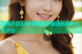 海角社区BJ40增程版千里续航越野体验平台