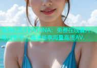 海角社区91PORNA：免费在线看片，每日更新，高速畅享海量高质AV.