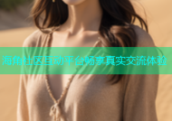 海角社区互动平台畅享真实交流体验