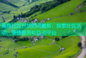 海角社区开放时间最新：探索社区活动、便捷服务和互动平台