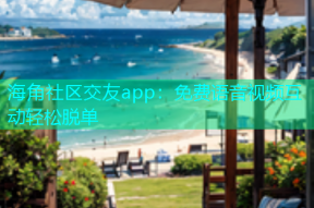 海角社区交友app：免费语音视频互动轻松脱单