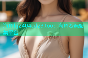 海角hj2404cd23.too：海角资源聚集平台