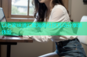 以老家味道汇聚海角社区互动分享新体验