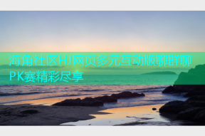 海角社区HJ网页多元互动版聊群聊PK赛精彩尽享