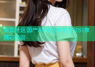 海角社区国产AV平台实时互动分享精彩内容