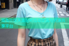 海角社区天涯贴吧互动交流与资源共享平台