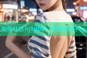 海角社区hj9db8：便捷生活平台