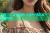 海角社区关网揭秘：必备交流分享平台全攻略