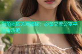 海角社区关网揭秘：必备交流分享平台全攻略