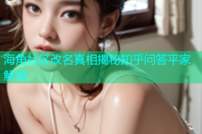 海角社区改名真相揭秘知乎问答平家解读